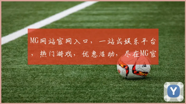 MG网站官网入口，一站式娱乐平台，热门游戏，优惠活动，尽在MG官网，体验非凡