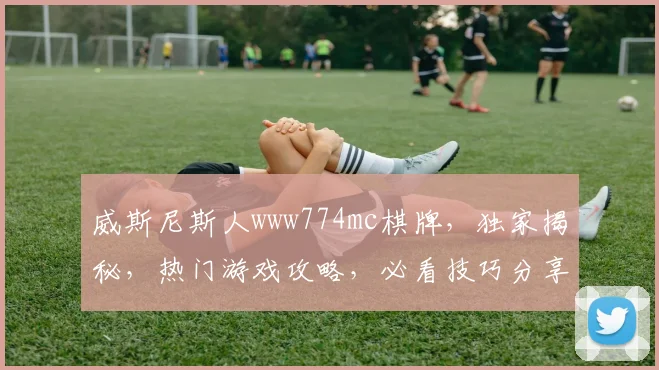 威斯尼斯人www774mc棋牌，独家揭秘，热门游戏攻略，必看技巧分享，轻松赢大奖