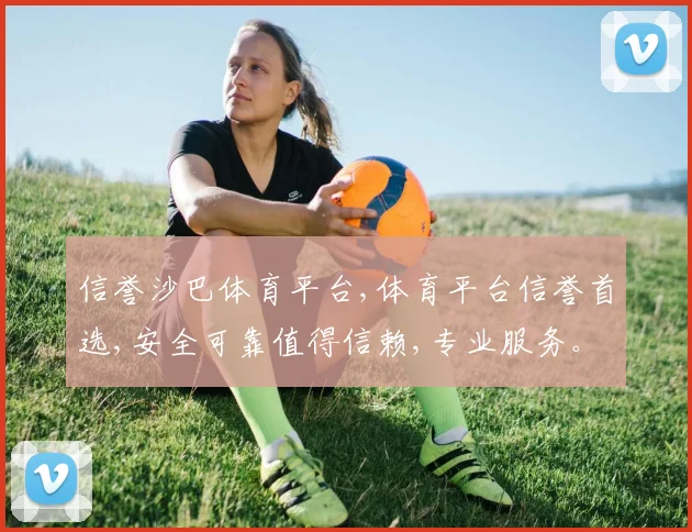 信誉沙巴体育平台,体育平台信誉首选,安全可靠值得信赖,专业服务。