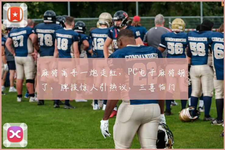 麻将高手一炮走红，PC电子麻将胡了，牌技惊人引热议，三喜临门