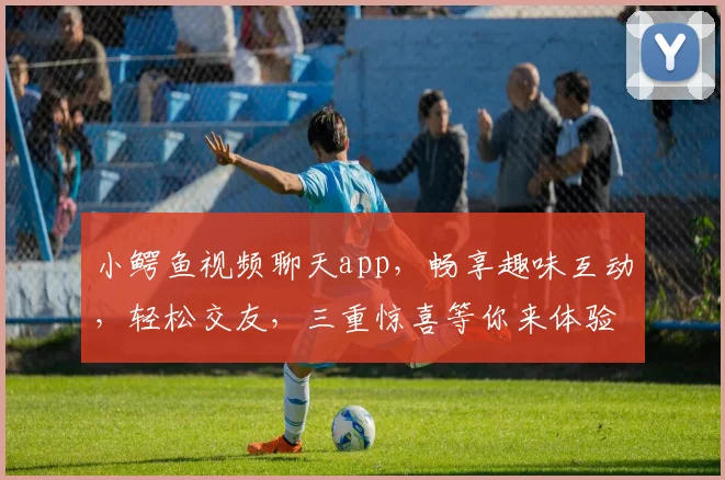 小鳄鱼视频聊天app，畅享趣味互动，轻松交友，三重惊喜等你来体验，不容错过