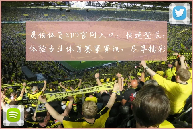 易倍体育app官网入口，快速登录，体验专业体育赛事资讯，尽享精彩