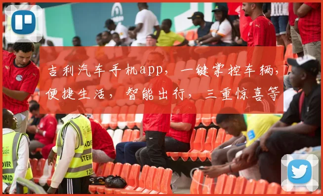 吉利汽车手机app，一键掌控车辆，便捷生活，智能出行，三重惊喜等你来