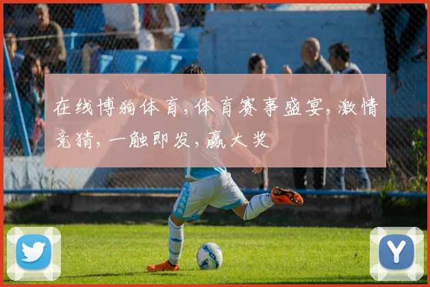 在线博狗体育,体育赛事盛宴,激情竞猜,一触即发,赢大奖